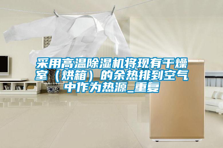 采用高溫除濕機將現(xiàn)有干燥室(烘箱)的余熱排到空氣中作為熱源_重復