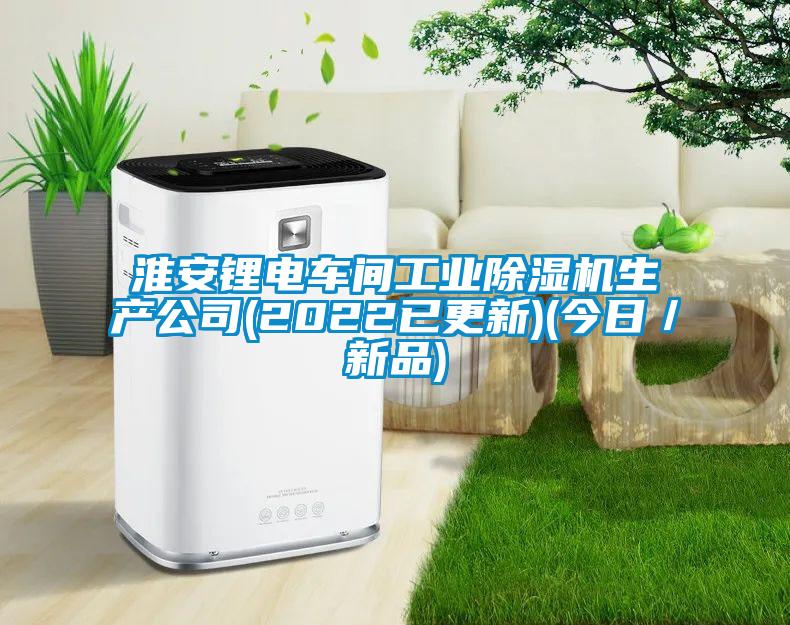 淮安鋰電車間工業除濕機生產公司(2022已更新)(今日/新品)