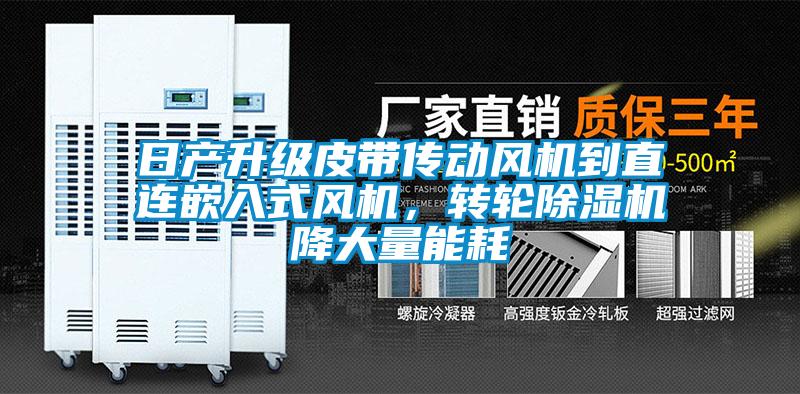 日產升級皮帶傳動風機到直連嵌入式風機,轉輪除濕機降大量能耗