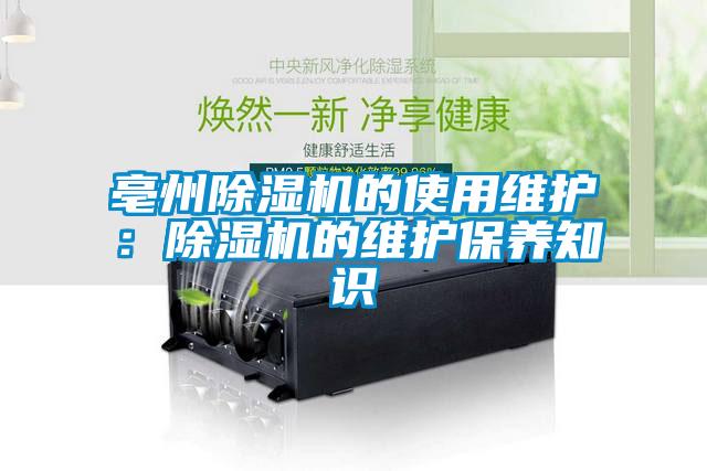 亳州除濕機的使用維護:除濕機的維護保養(yǎng)知識