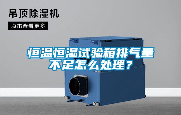恒溫恒濕試驗箱排氣量不足怎么處理？