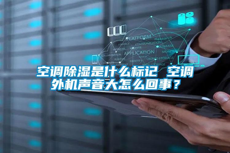 空調除濕是什么標記 空調外機聲音大怎么回事?