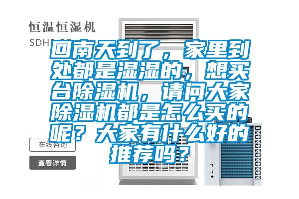 回南天到了，家里到處都是濕濕的，想買臺除濕機，請問大家除濕機都是怎么買的呢？大家有什么好的推薦嗎？