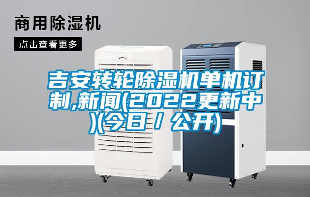 吉安轉輪除濕機單機訂制,新聞(2022更新中)(今日/公開)
