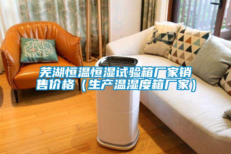 蕪湖恒溫恒濕試驗箱廠家銷售價格(生產溫濕度箱廠家)