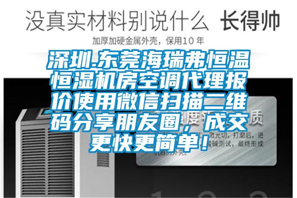 深圳.東莞海瑞弗恒溫恒濕機(jī)房空調(diào)代理報(bào)價(jià)使用微信掃描二維碼分享朋友圈,成交更快更簡(jiǎn)單!