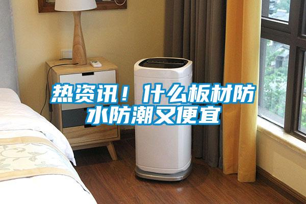 熱資訊!什么板材防水防潮又便宜