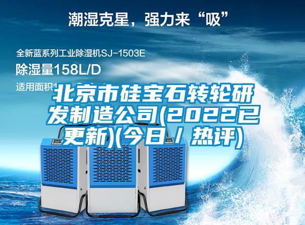 北京市硅寶石轉輪研發制造公司(2022已更新)(今日/熱評)