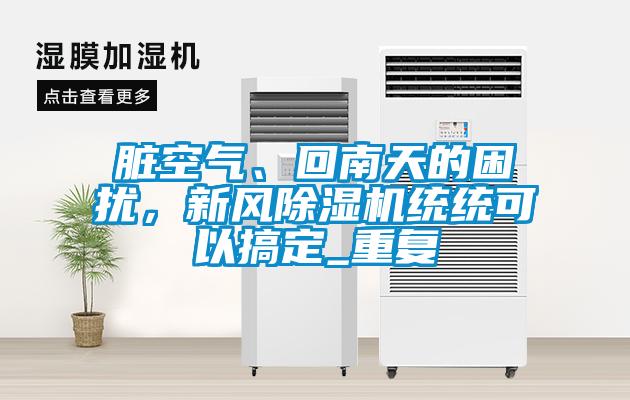 臟空氣、回南天的困擾，新風除濕機統統可以搞定_重復