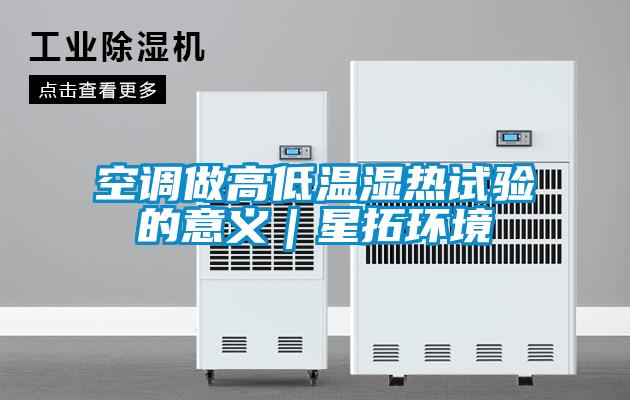 空調做高低溫濕熱試驗的意義|星拓環境