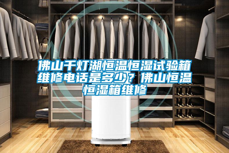 佛山千燈湖恒溫恒濕試驗箱維修電話是多少?佛山恒溫恒濕箱維修