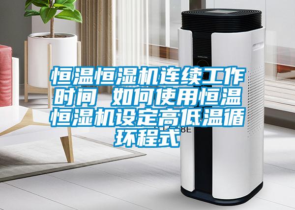 恒溫恒濕機連續(xù)工作時間 如何使用恒溫恒濕機設(shè)定高低溫循環(huán)程式