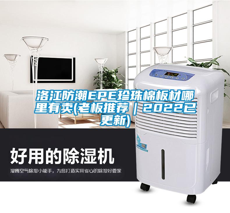 洛江防潮EPE珍珠棉板材哪里有賣(老板推薦|2022已更新)