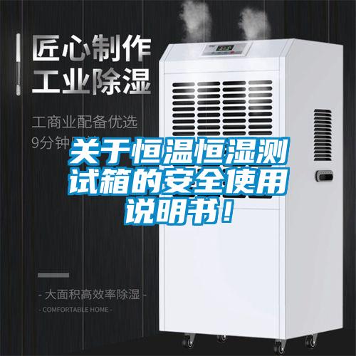 關于恒溫恒濕測試箱的安全使用說明書！