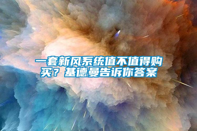 一套新風系統(tǒng)值不值得購買？基德曼告訴你答案
