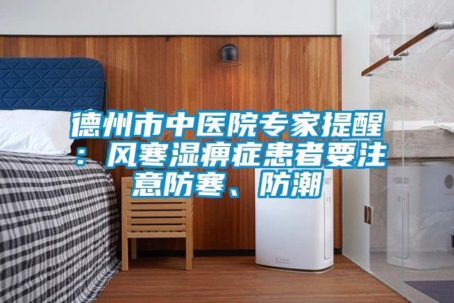 德州市中醫院專家提醒:風寒濕痹癥患者要注意防寒、防潮
