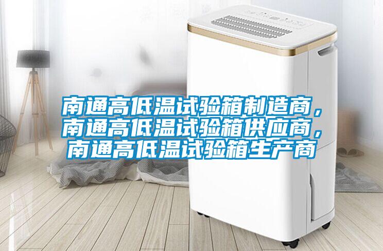 南通高低溫試驗箱制造商,南通高低溫試驗箱供應商,南通高低溫試驗箱生產商