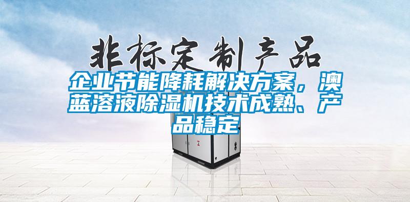 企業節能降耗解決方案,澳藍溶液除濕機技術成熟、產品穩定