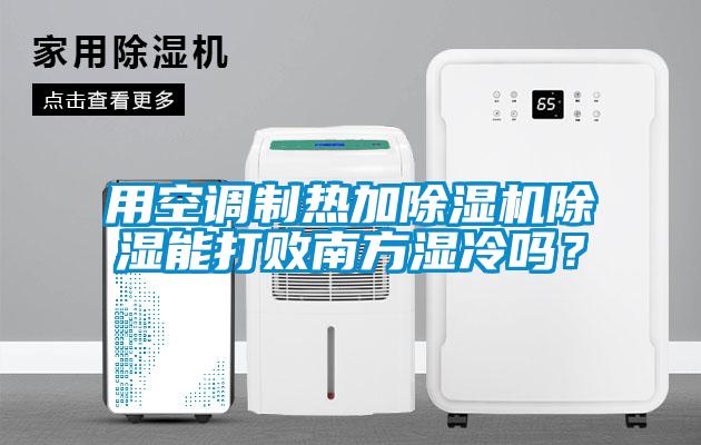 用空調制熱加除濕機除濕能打敗南方濕冷嗎?