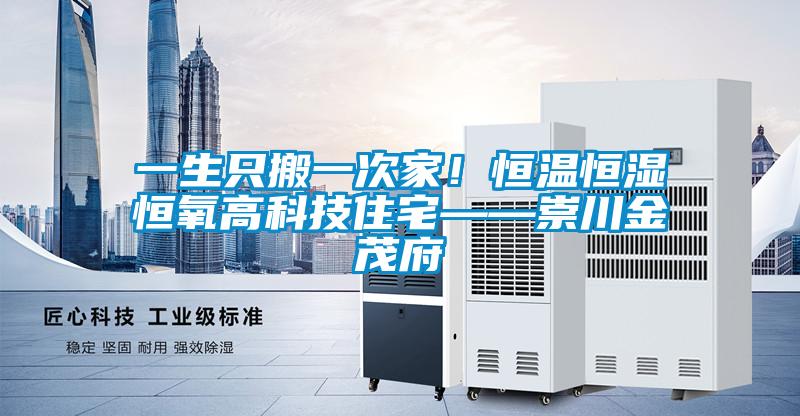 一生只搬一次家!恒溫恒濕恒氧高科技住宅——崇川金茂府