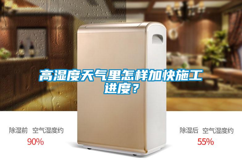 高濕度天氣里怎樣加快施工進度？
