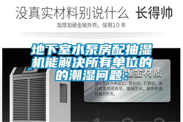 地下室水泵房配抽濕機能解決所有單位的的潮濕問題: