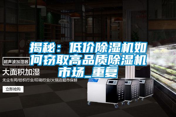 揭秘:低價除濕機如何竊取高品質(zhì)除濕機市場_重復