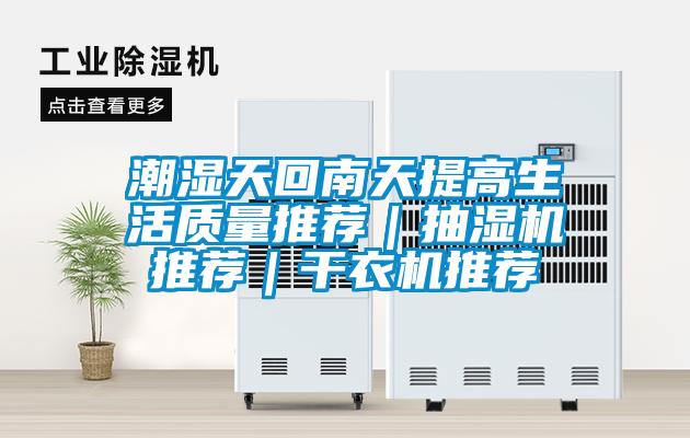 潮濕天回南天提高生活質(zhì)量推薦|抽濕機(jī)推薦|干衣機(jī)推薦