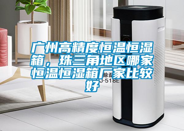 廣州高精度恒溫恒濕箱,珠三角地區哪家恒溫恒濕箱廠家比較好
