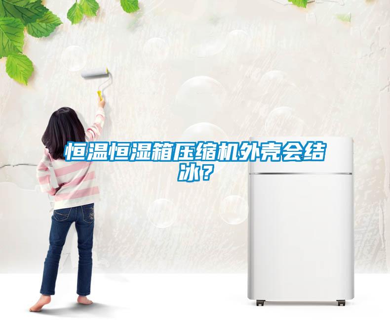 恒溫恒濕箱壓縮機外殼會結冰?