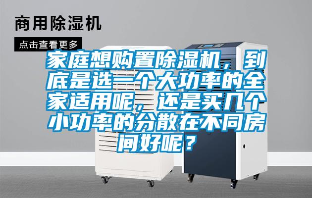 家庭想購置除濕機，到底是選一個大功率的全家適用呢，還是買幾個小功率的分散在不同房間好呢？