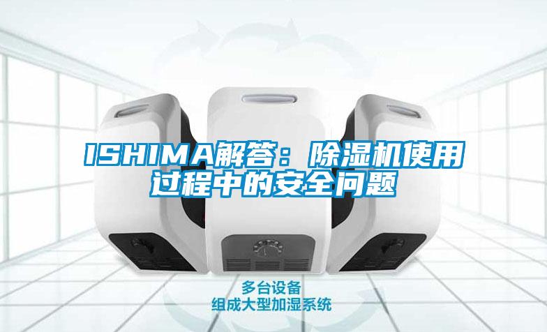 ISHIMA解答:除濕機使用過程中的安全問題