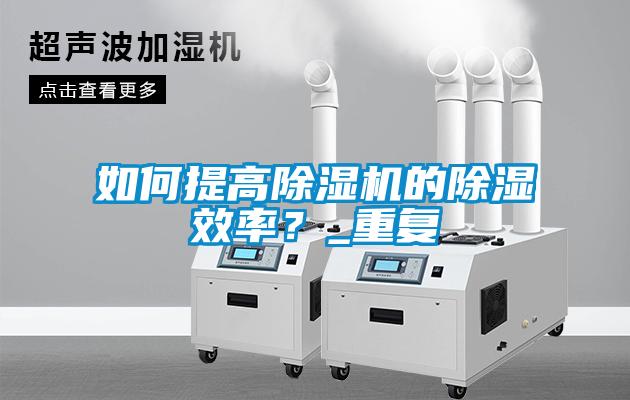 如何提高除濕機(jī)的除濕效率？_重復(fù)