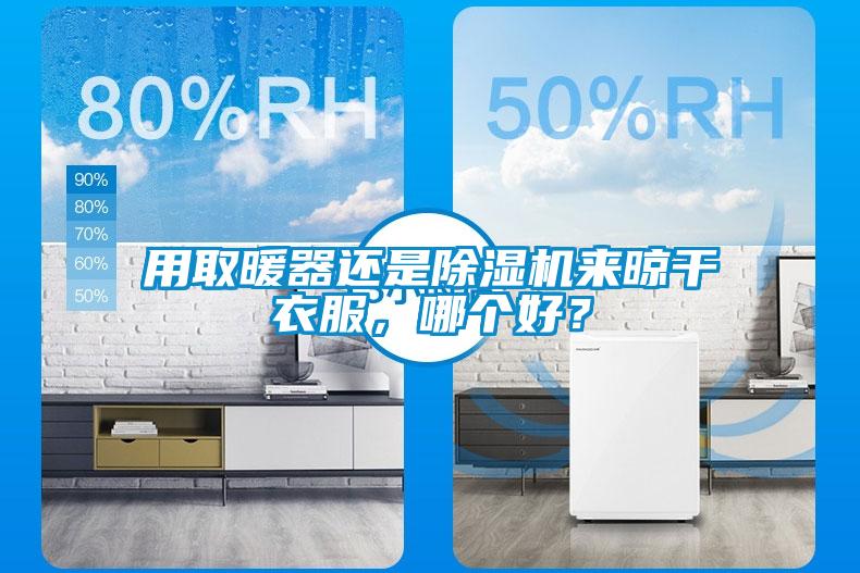 用取暖器還是除濕機來晾干衣服,哪個好?