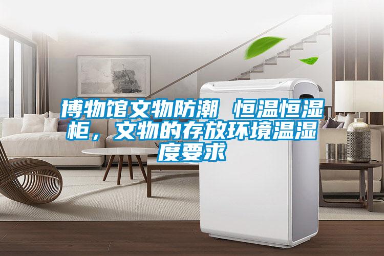 博物館文物防潮 恒溫恒濕柜,文物的存放環境溫濕度要求