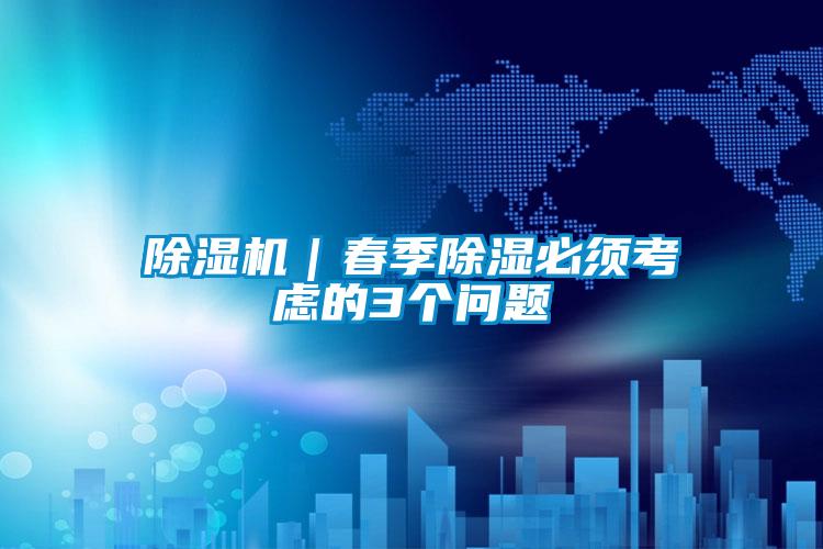 除濕機|春季除濕必須考慮的3個問題