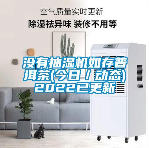 沒有抽濕機如存普洱茶(今日/動態(tài))2022已更新