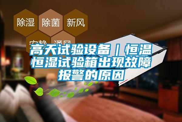 高天試驗設備|恒溫恒濕試驗箱出現故障報警的原因