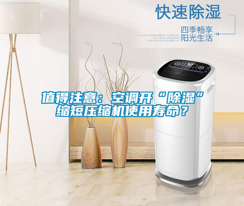 值得注意:空調開“除濕”縮短壓縮機使用壽命?