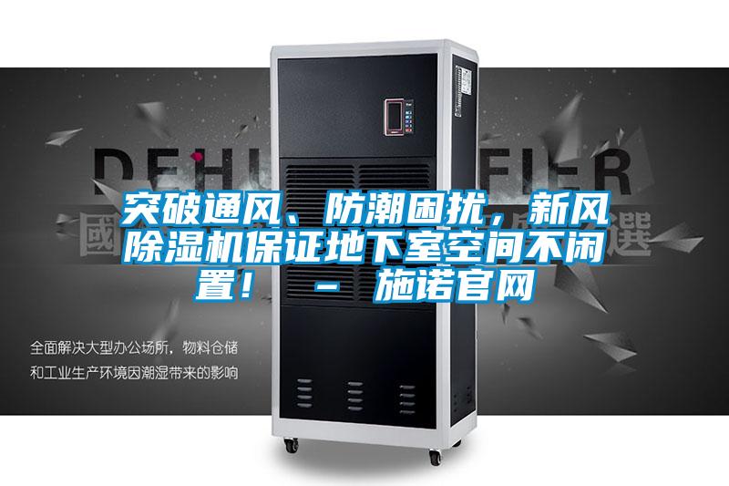突破通風、防潮困擾，新風除濕機保證地下室空間不閑置！ – 施諾官網(wǎng)