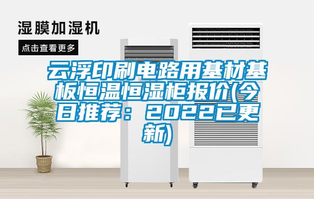 云浮印刷電路用基材基板恒溫恒濕柜報(bào)價(jià)(今日推薦:2022已更新)