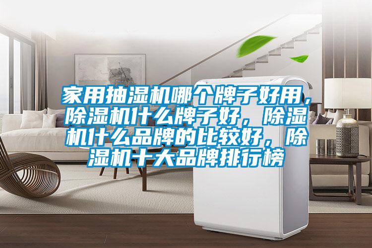 家用抽濕機哪個牌子好用,除濕機什么牌子好,除濕機什么品牌的比較好,除濕機十大品牌排行榜