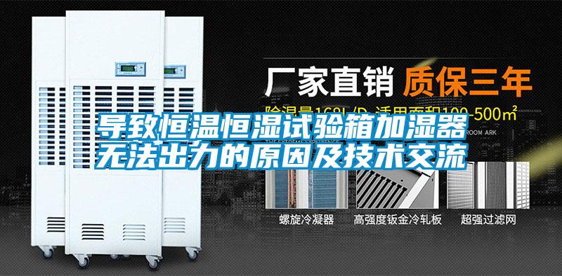 導(dǎo)致恒溫恒濕試驗箱加濕器無法出力的原因及技術(shù)交流