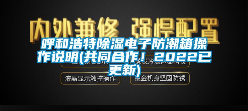 呼和浩特除濕電子防潮箱操作說(shuō)明(共同合作!2022已更新)