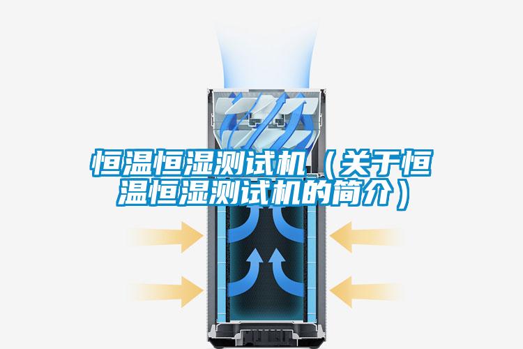恒溫恒濕測(cè)試機(jī)(關(guān)于恒溫恒濕測(cè)試機(jī)的簡(jiǎn)介)