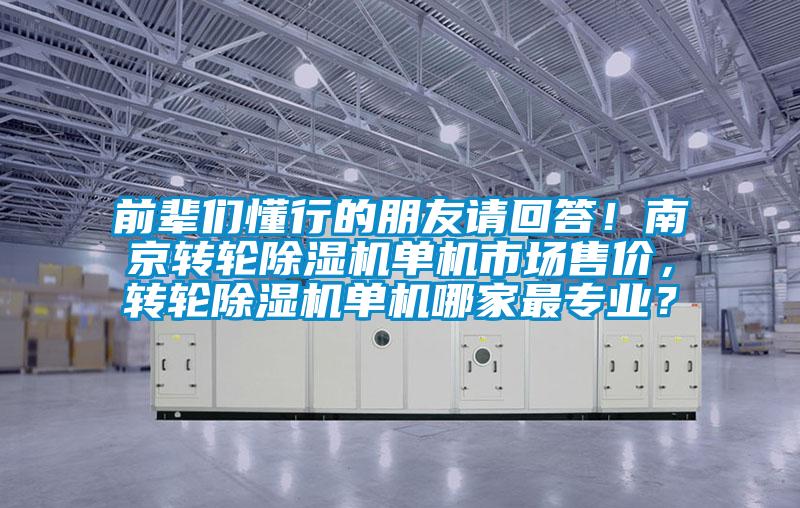 前輩們懂行的朋友請(qǐng)回答！南京轉(zhuǎn)輪除濕機(jī)單機(jī)市場(chǎng)售價(jià)，轉(zhuǎn)輪除濕機(jī)單機(jī)哪家最專業(yè)？