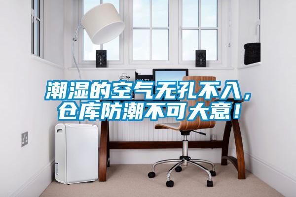 潮濕的空氣無孔不入,倉庫防潮不可大意!