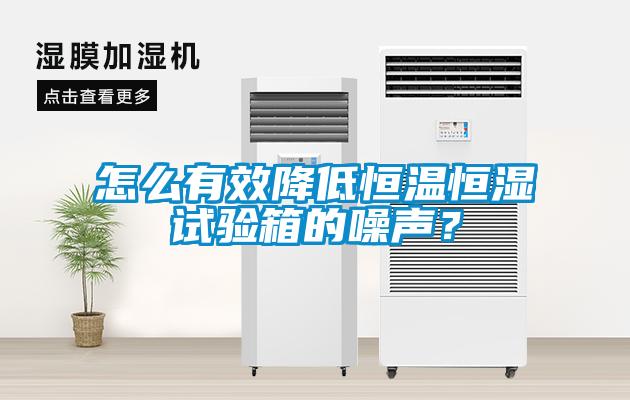 怎么有效降低恒溫恒濕試驗箱的噪聲？