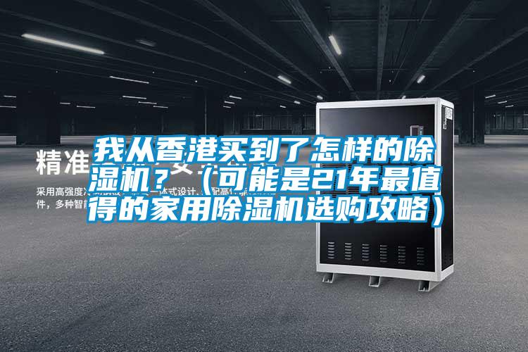 我從香港買到了怎樣的除濕機?(可能是21年最值得的家用除濕機選購攻略)