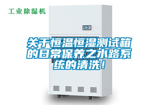 關于恒溫恒濕測試箱的日常保養之水路系統的清洗!